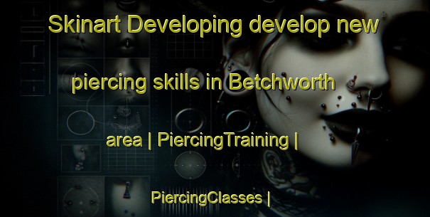 Skinart Developing develop new piercing skills in Betchworth area | PiercingTraining | PiercingClasses | SkinartTraining-United Kingdom